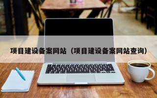 项目建设备案网站（项目建设备案网站查询）