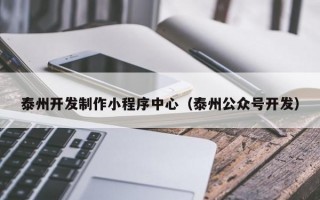 泰州开发制作小程序中心（泰州公众号开发）