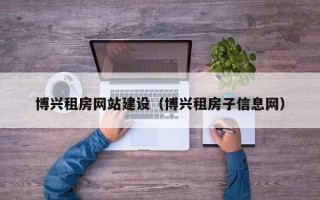 博兴租房网站建设（博兴租房子信息网）