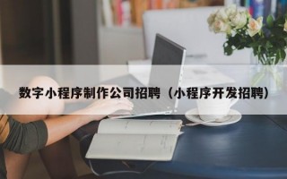 数字小程序制作公司招聘（小程序开发招聘）