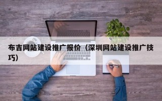 布吉网站建设推广报价（深圳网站建设推广技巧）