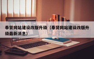 奉贤网站建设改版升级（奉贤网站建设改版升级较新消息）