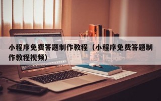 小程序免费答题制作教程（小程序免费答题制作教程视频）