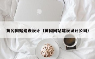 黄冈网站建设设计（黄冈网站建设设计公司）
