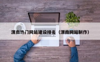 渭南热门网站建设排名（渭南网站制作）