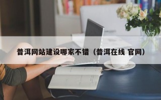 普洱网站建设哪家不错（普洱在线 官网）