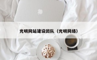 光明网站建设团队（光明网络）