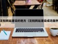 沈阳网站建设的地方（沈阳网站建设成功案例）
