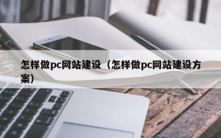 怎样做pc网站建设（怎样做pc网站建设方案）
