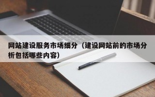 网站建设服务市场细分（建设网站前的市场分析包括哪些内容）