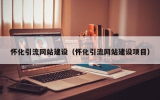 怀化引流网站建设（怀化引流网站建设项目）