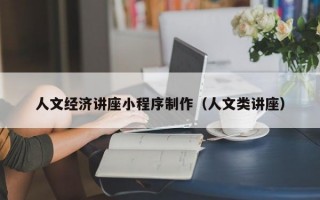 人文经济讲座小程序制作（人文类讲座）