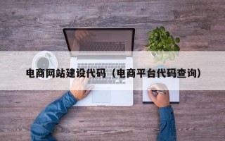 电商网站建设代码（电商平台代码查询）