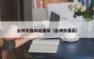 台州乐器网站建设（台州乐器店）