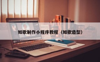 如歌制作小程序教程（如歌造型）