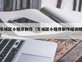 东城区小程序制作（东城区小程序制作培训班）