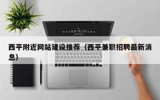 西平附近网站建设推荐（西平兼职招聘最新消息）