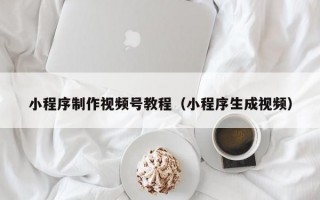 小程序制作视频号教程（小程序生成视频）