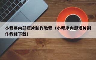 小程序内部短片制作教程（小程序内部短片制作教程下载）