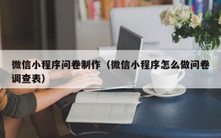 微信小程序问卷制作（微信小程序怎么做问卷调查表）