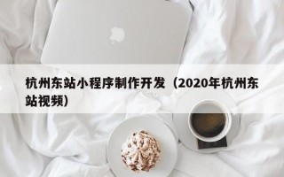 杭州东站小程序制作开发（2020年杭州东站视频）