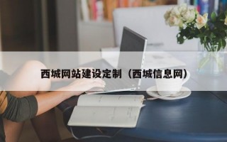 西城网站建设定制（西城信息网）
