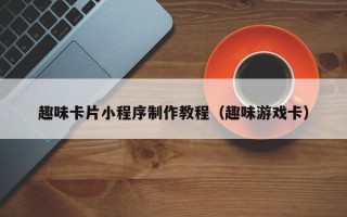 趣味卡片小程序制作教程（趣味游戏卡）