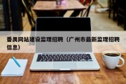 番禺网站建设监理招聘（广州市最新监理招聘信息）