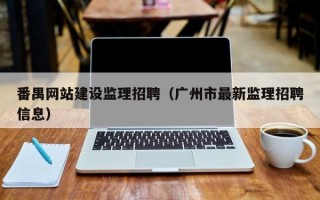 番禺网站建设监理招聘（广州市最新监理招聘信息）