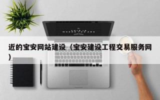 近的宝安网站建设（宝安建设工程交易服务网）