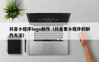 抖音小程序logo制作（抖音里小程序的制作方法）