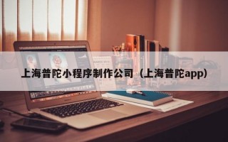 上海普陀小程序制作公司（上海普陀app）