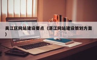 吴江区网站建设要点（湛江网站建设策划方案）