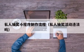 私人抽奖小程序制作流程（私人抽奖活动违法吗）